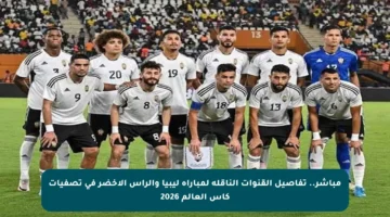 مباشر.. تفاصيل القنوات الناقلة لمباراة ليبيا والرأس الأخضر في تصفيات كأس العالم 2026